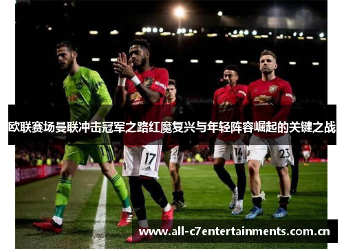 欧联赛场曼联冲击冠军之路红魔复兴与年轻阵容崛起的关键之战